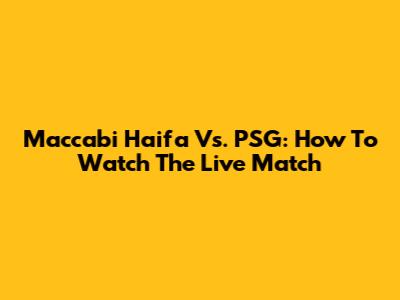Maccabi Haifa Vs. PSG: How To Watch The Live Match