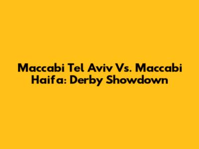 Maccabi Tel Aviv Vs. Maccabi Haifa: Derby Showdown