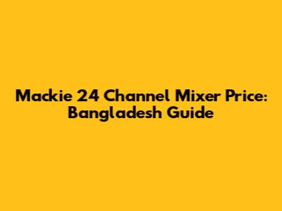 Mackie 24 Channel Mixer Price: Bangladesh Guide
