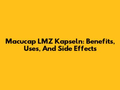 Macucap LMZ Kapseln: Benefits, Uses, And Side Effects