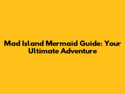 Mad Island Mermaid Guide: Your Ultimate Adventure