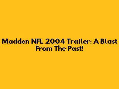 Madden NFL 2004 Trailer: A Blast From The Past!