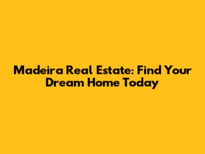 Madeira Real Estate: Find Your Dream Home Today