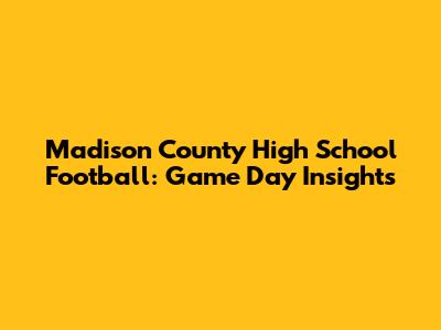 Madison County High School Football: Game Day Insights