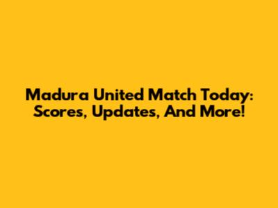 Madura United Match Today: Scores, Updates, And More!