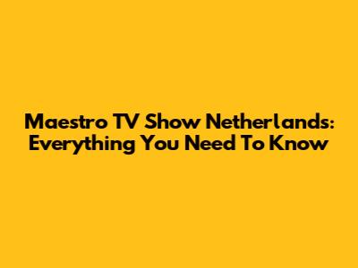 Maestro TV Show Netherlands: Everything You Need To Know