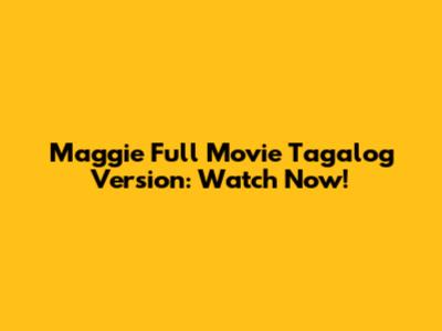 Maggie Full Movie Tagalog Version: Watch Now!