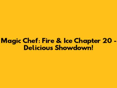 Magic Chef: Fire & Ice Chapter 20 - Delicious Showdown!