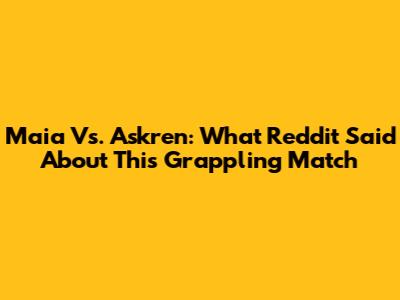 Maia Vs. Askren: What Reddit Said About This Grappling Match