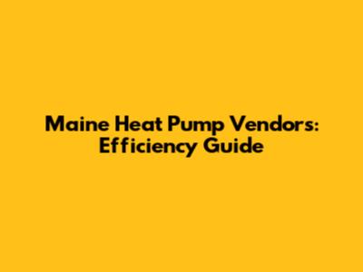 Maine Heat Pump Vendors: Efficiency Guide