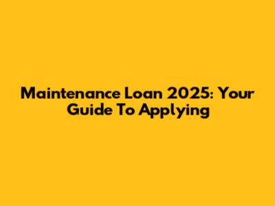 Maintenance Loan 2025: Your Guide To Applying