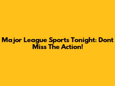 Major League Sports Tonight: Don't Miss The Action!