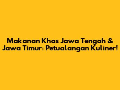 Makanan Khas Jawa Tengah & Jawa Timur: Petualangan Kuliner!