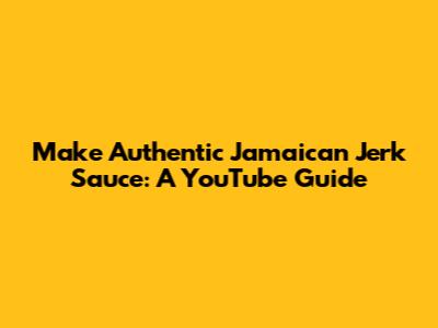 Make Authentic Jamaican Jerk Sauce: A YouTube Guide