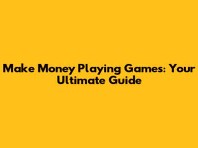 Make Money Playing Games: Your Ultimate Guide