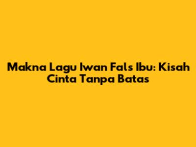 Makna Lagu Iwan Fals "Ibu": Kisah Cinta Tanpa Batas