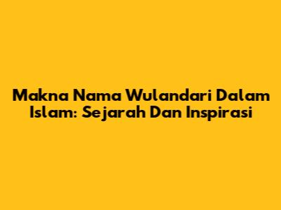 Makna Nama Wulandari Dalam Islam: Sejarah Dan Inspirasi