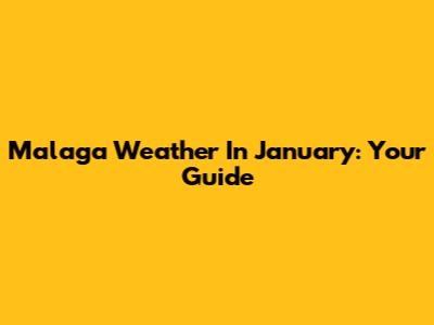 Malaga Weather In January: Your Guide