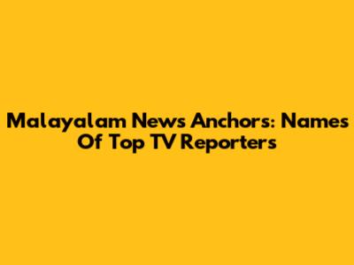 Malayalam News Anchors: Names Of Top TV Reporters
