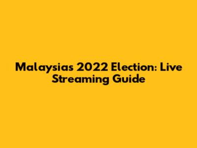 Malaysia's 2022 Election: Live Streaming Guide