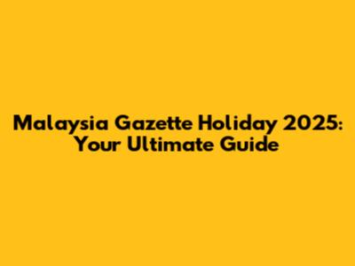 Malaysia Gazette Holiday 2025: Your Ultimate Guide