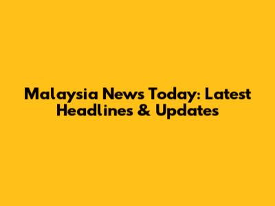 Malaysia News Today: Latest Headlines & Updates