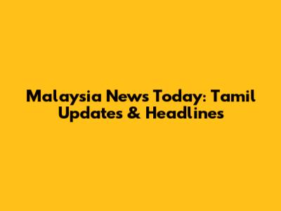 Malaysia News Today: Tamil Updates & Headlines