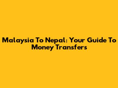 Malaysia To Nepal: Your Guide To Money Transfers