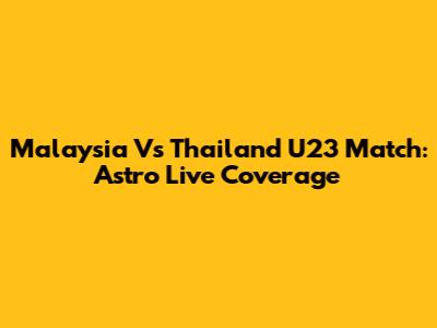 Malaysia Vs Thailand U23 Match: Astro Live Coverage