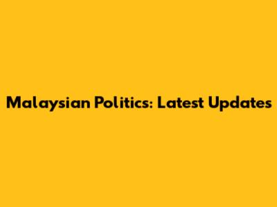 Malaysian Politics: Latest Updates