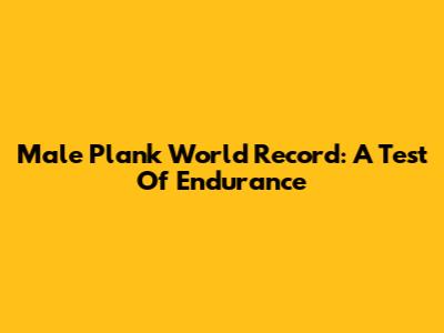 Male Plank World Record: A Test Of Endurance