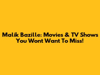 Malik Bazille: Movies & TV Shows You Won't Want To Miss!