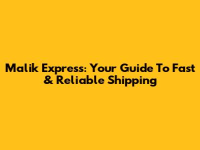 Malik Express: Your Guide To Fast & Reliable Shipping