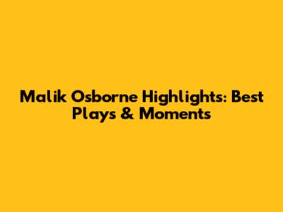 Malik Osborne Highlights: Best Plays & Moments