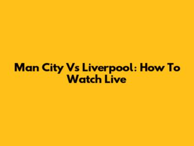 Man City Vs Liverpool: How To Watch Live