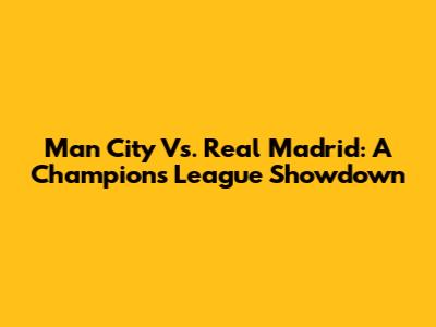 Man City Vs. Real Madrid: A Champions League Showdown