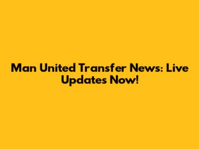 Man United Transfer News: Live Updates Now!