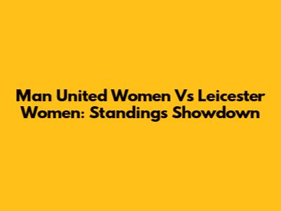 Man United Women Vs Leicester Women: Standings Showdown