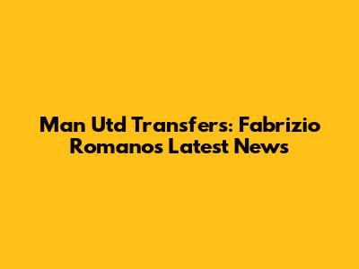 Man Utd Transfers: Fabrizio Romano's Latest News