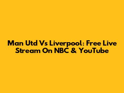 Man Utd Vs Liverpool: Free Live Stream On NBC & YouTube