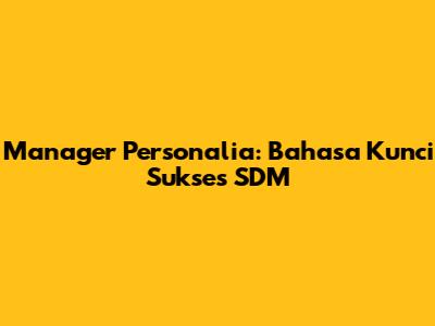 Manager Personalia: Bahasa Kunci Sukses SDM