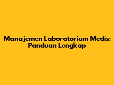 Manajemen Laboratorium Medis: Panduan Lengkap