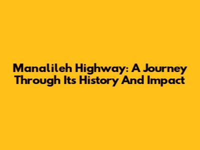 Manalileh Highway: A Journey Through Its History And Impact