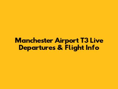 Manchester Airport T3 Live Departures & Flight Info