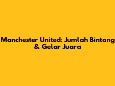 Manchester United: Jumlah Bintang & Gelar Juara