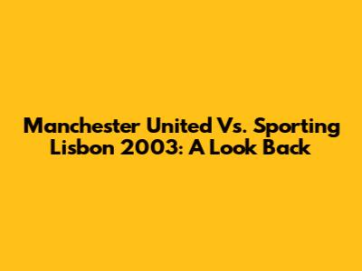 Manchester United Vs. Sporting Lisbon 2003: A Look Back