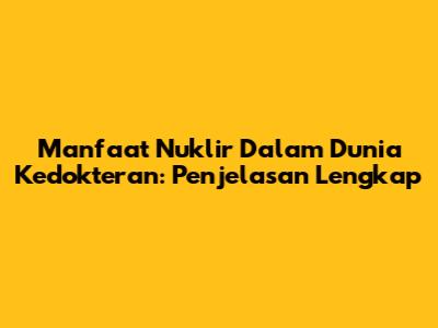 Manfaat Nuklir Dalam Dunia Kedokteran: Penjelasan Lengkap