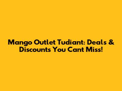 Mango Outlet Tudiant: Deals & Discounts You Can't Miss!