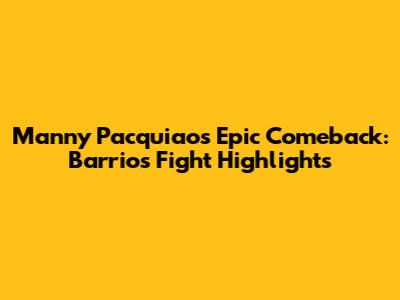 Manny Pacquiao's Epic Comeback: Barrios Fight Highlights