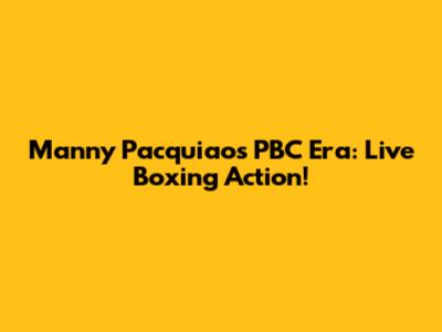 Manny Pacquiao's PBC Era: Live Boxing Action!